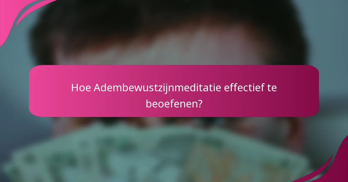 Hoe Adembewustzijnmeditatie effectief te beoefenen?