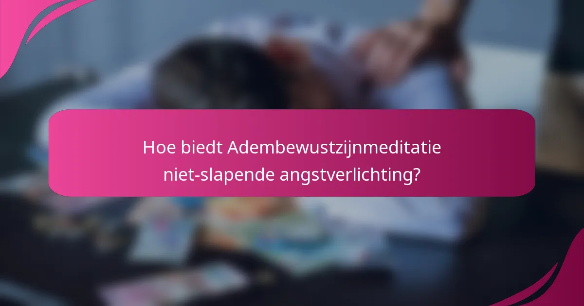 Hoe biedt Adembewustzijnmeditatie niet-slapende angstverlichting?