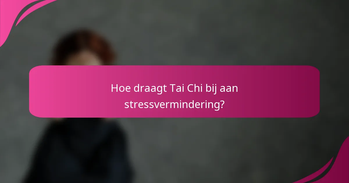 Hoe draagt Tai Chi bij aan stressvermindering?