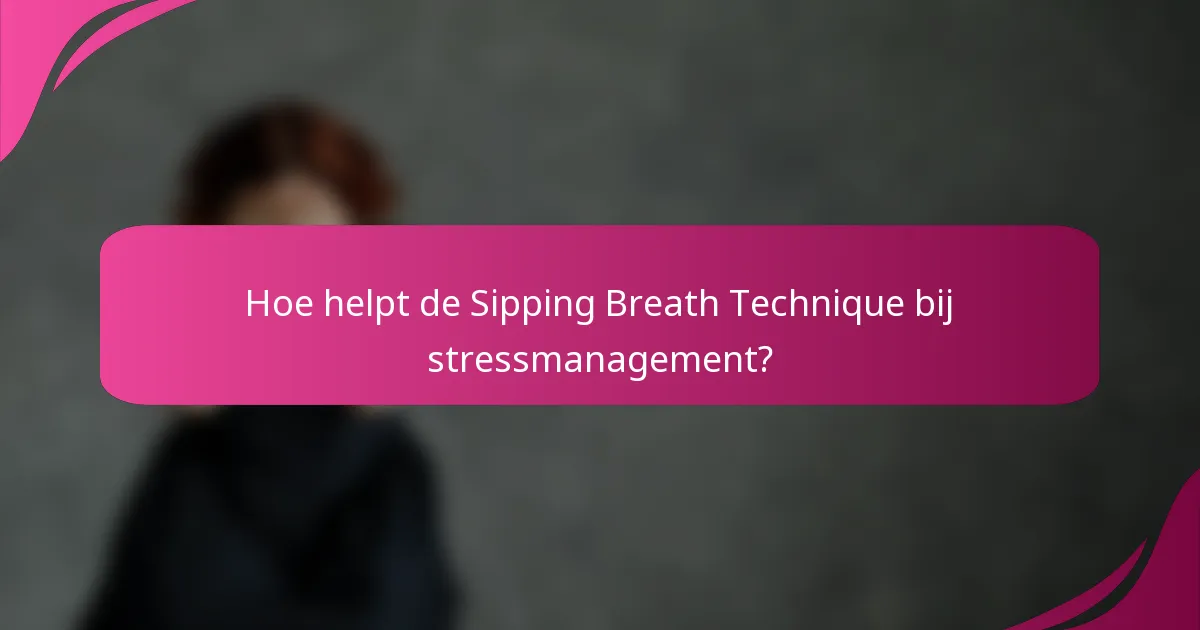 Hoe helpt de Sipping Breath Technique bij stressmanagement?