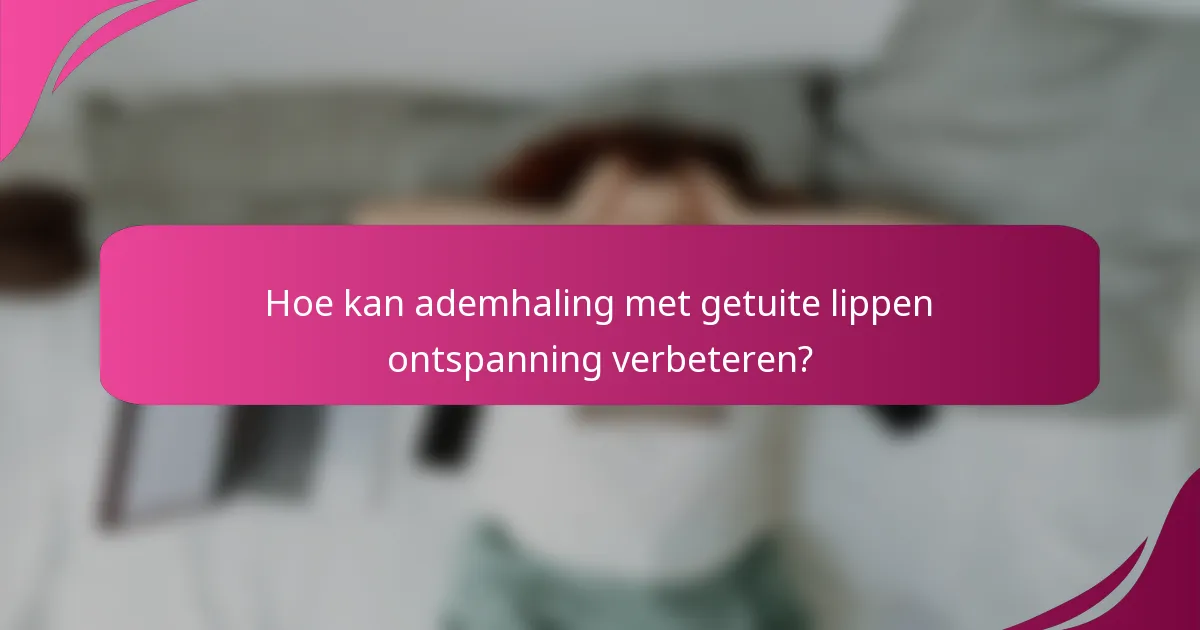 Hoe kan ademhaling met getuite lippen ontspanning verbeteren?