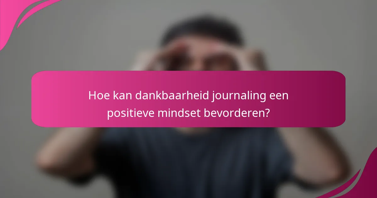 Hoe kan dankbaarheid journaling een positieve mindset bevorderen?