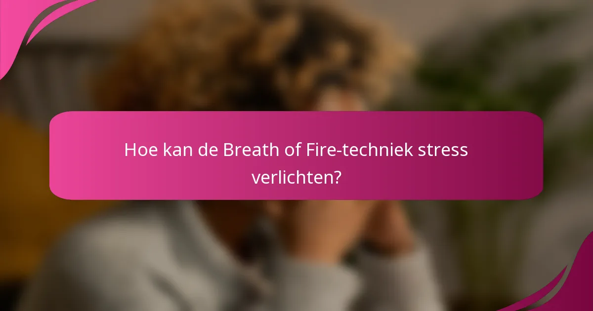Hoe kan de Breath of Fire-techniek stress verlichten?