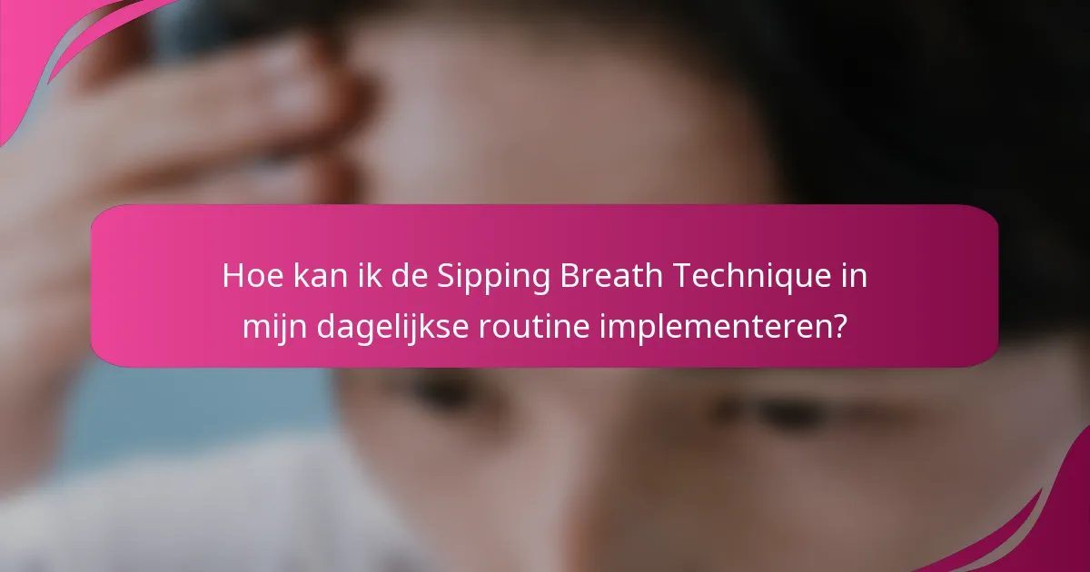 Hoe kan ik de Sipping Breath Technique in mijn dagelijkse routine implementeren?