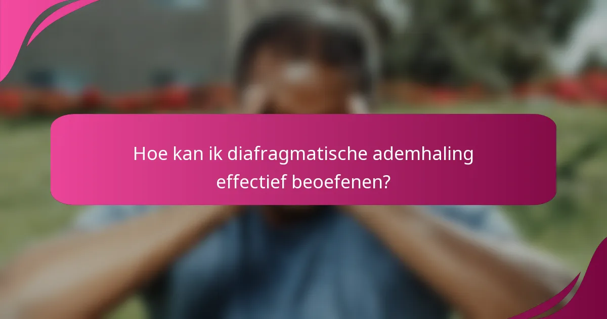 Hoe kan ik diafragmatische ademhaling effectief beoefenen?