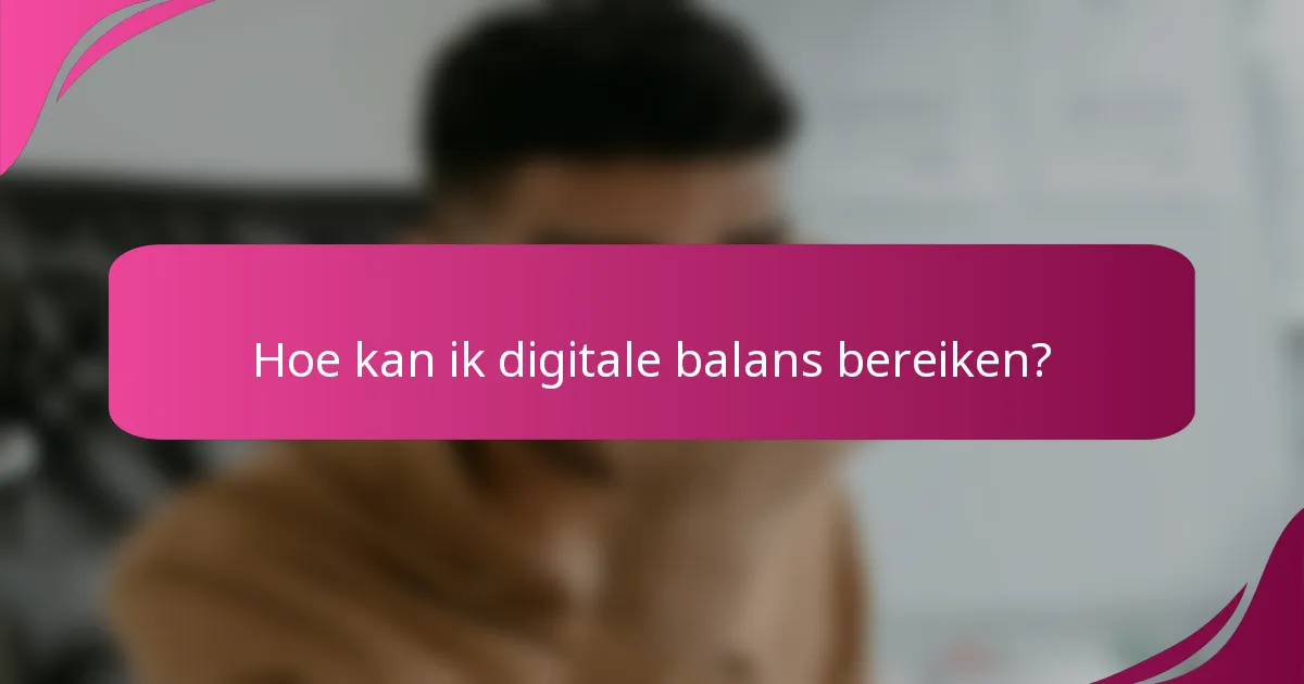 Hoe kan ik digitale balans bereiken?