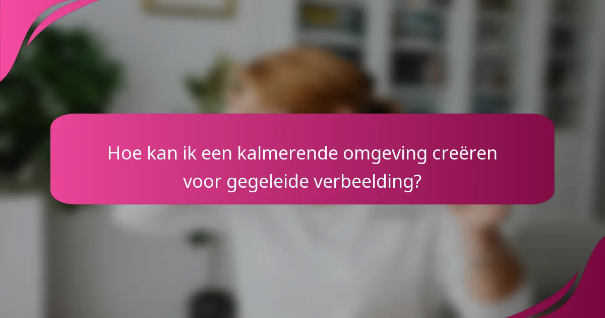 Hoe kan ik een kalmerende omgeving creëren voor gegeleide verbeelding?
