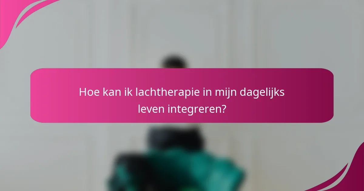 Hoe kan ik lachtherapie in mijn dagelijks leven integreren?
