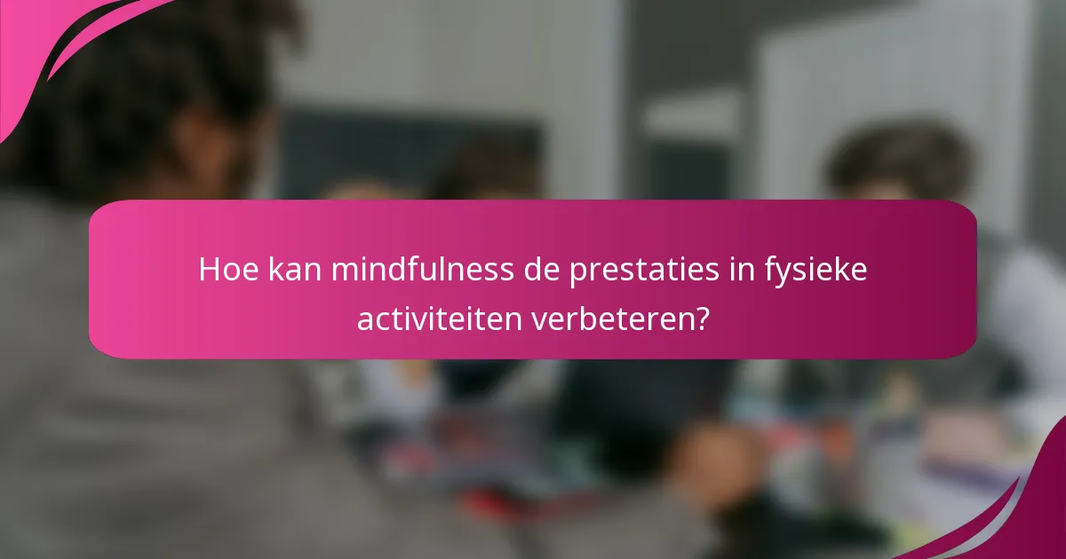 Hoe kan mindfulness de prestaties in fysieke activiteiten verbeteren?