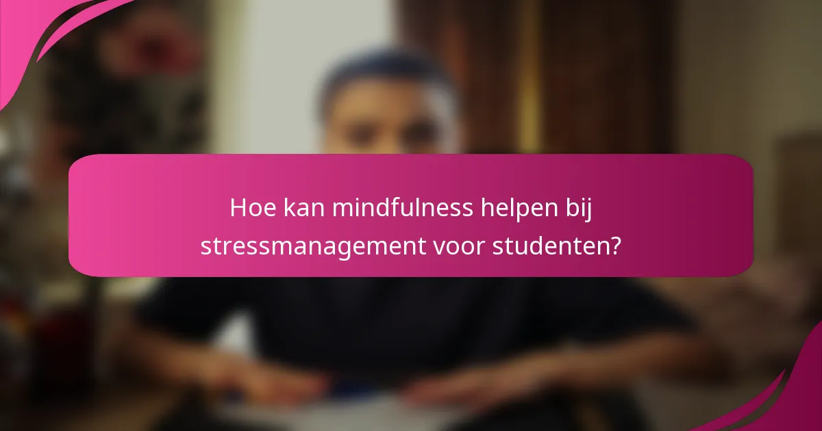 Hoe kan mindfulness helpen bij stressmanagement voor studenten?