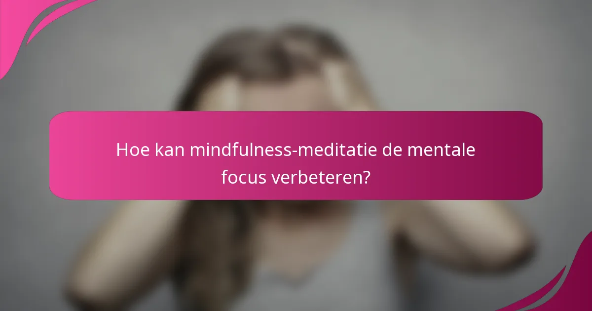 Hoe kan mindfulness-meditatie de mentale focus verbeteren?