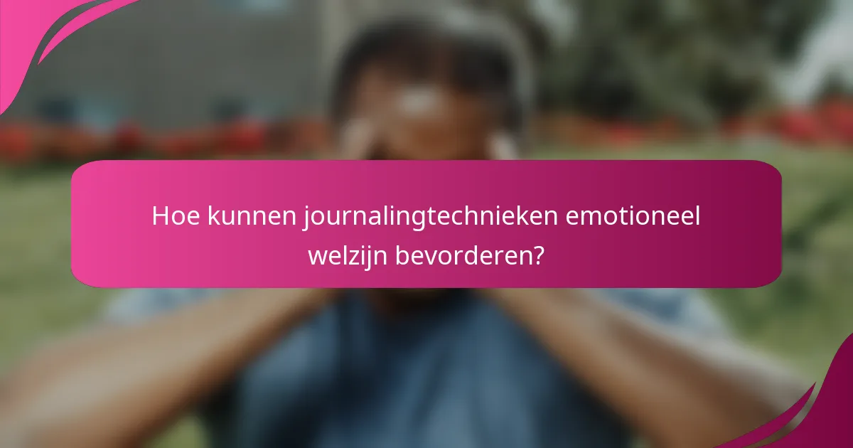 Hoe kunnen journalingtechnieken emotioneel welzijn bevorderen?
