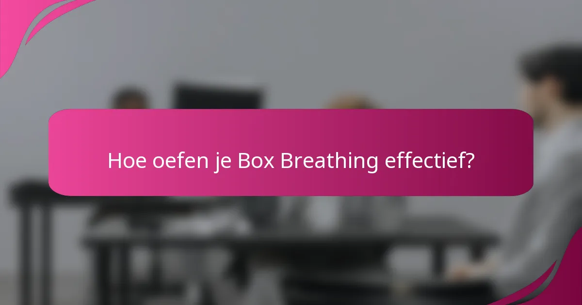 Hoe oefen je Box Breathing effectief?