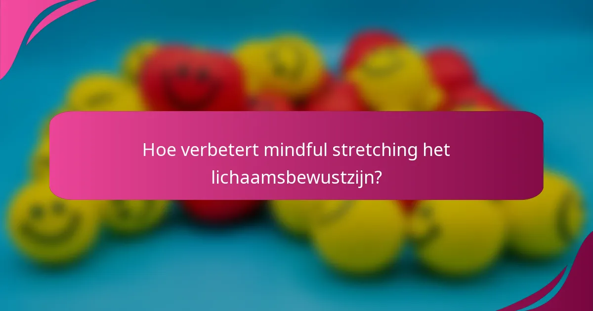Hoe verbetert mindful stretching het lichaamsbewustzijn?