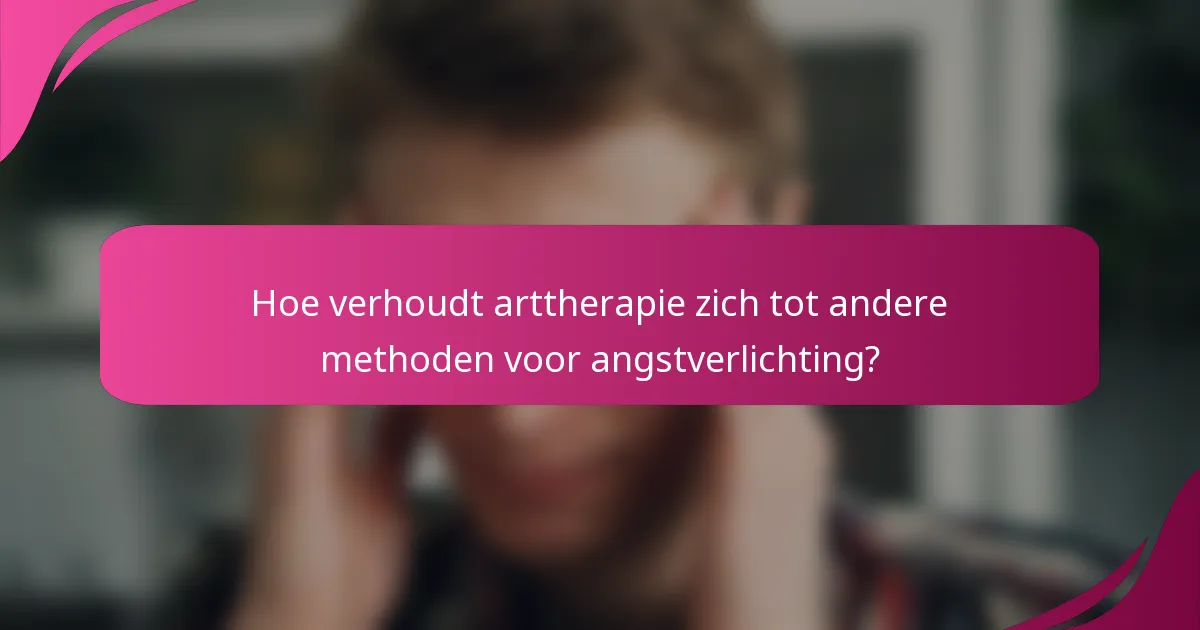 Hoe verhoudt arttherapie zich tot andere methoden voor angstverlichting?