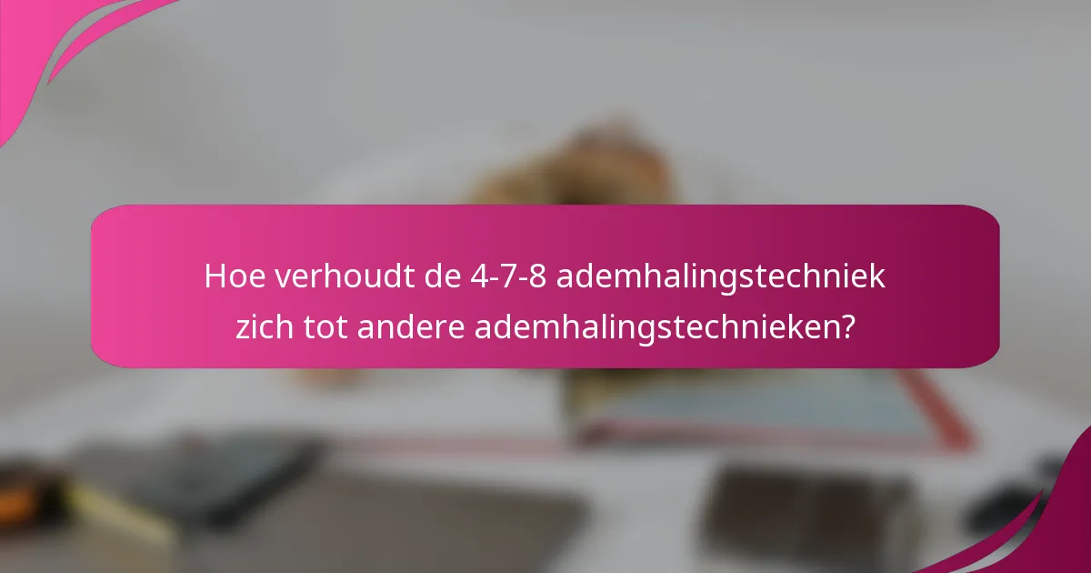 Hoe verhoudt de 4-7-8 ademhalingstechniek zich tot andere ademhalingstechnieken?