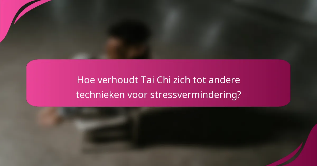 Hoe verhoudt Tai Chi zich tot andere technieken voor stressvermindering?