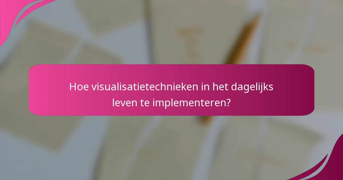 Hoe visualisatietechnieken in het dagelijks leven te implementeren?