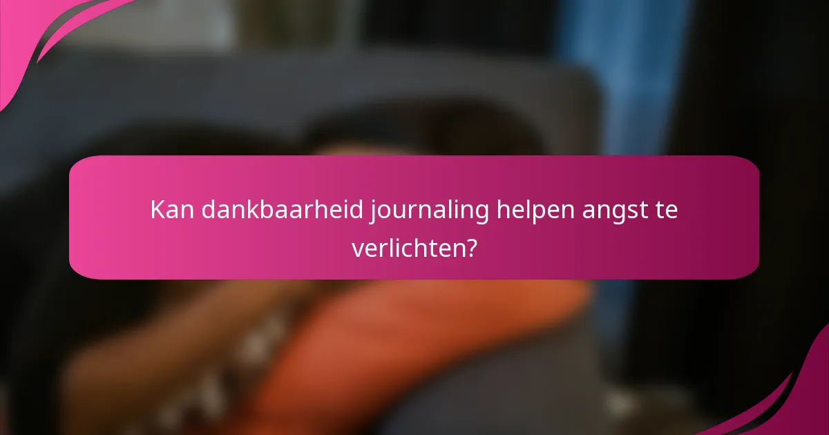 Kan dankbaarheid journaling helpen angst te verlichten?