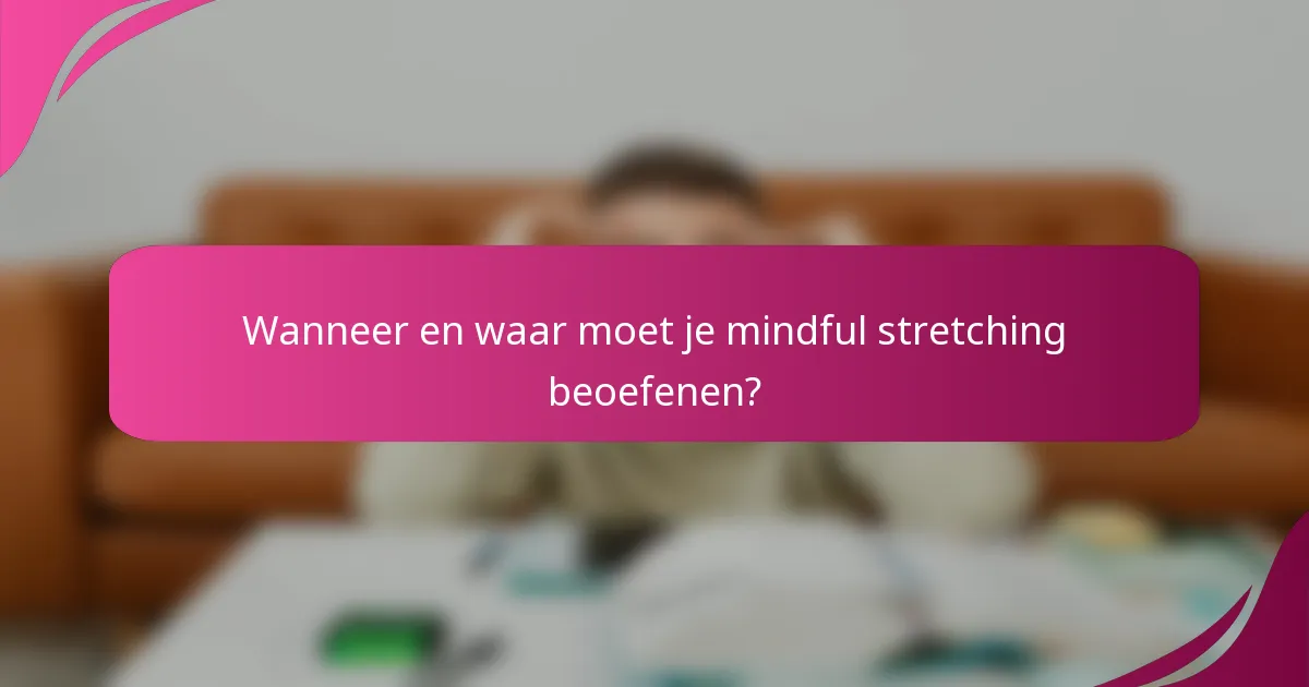 Wanneer en waar moet je mindful stretching beoefenen?