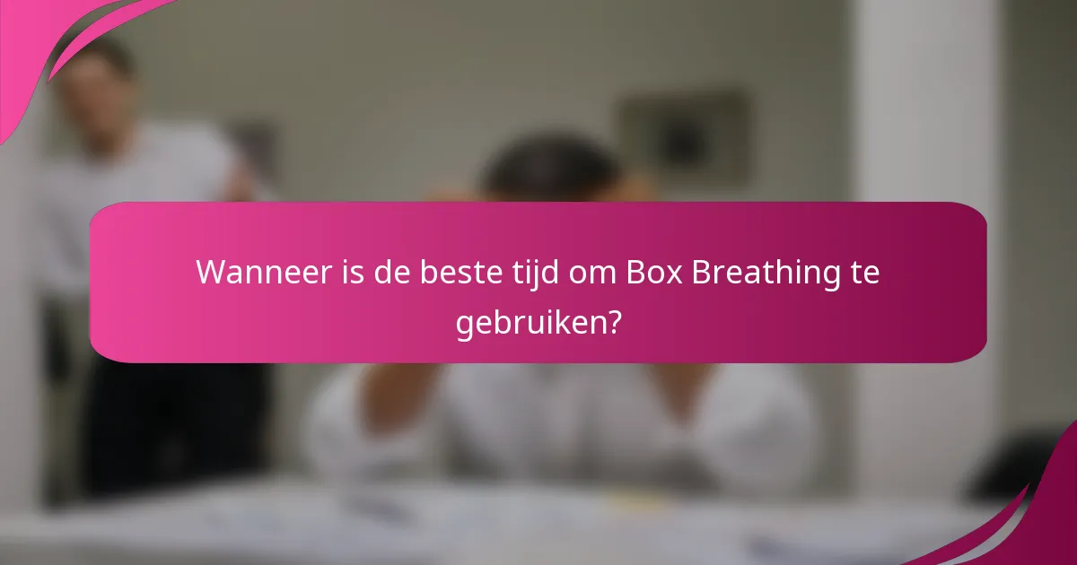 Wanneer is de beste tijd om Box Breathing te gebruiken?