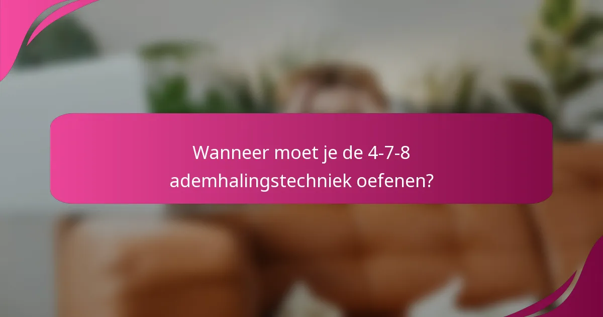 Wanneer moet je de 4-7-8 ademhalingstechniek oefenen?