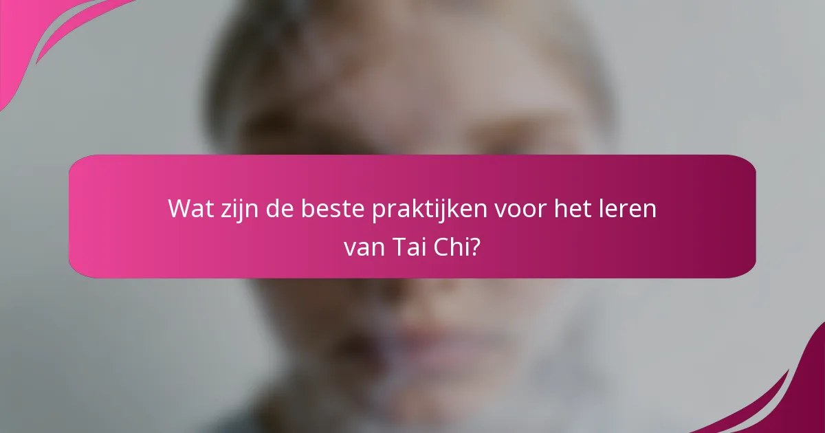 Wat zijn de beste praktijken voor het leren van Tai Chi?