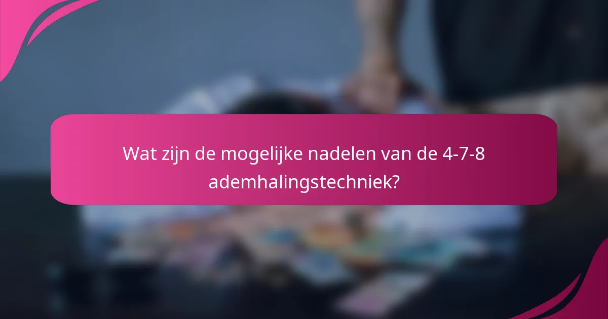 Wat zijn de mogelijke nadelen van de 4-7-8 ademhalingstechniek?
