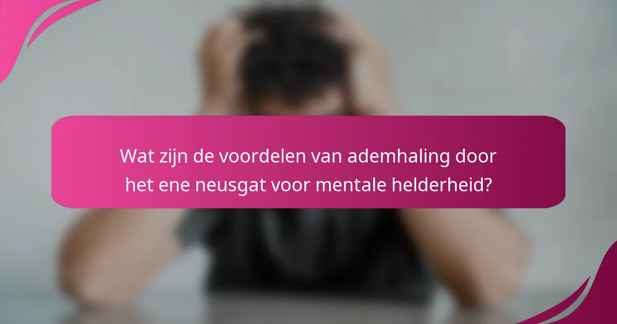 Wat zijn de voordelen van ademhaling door het ene neusgat voor mentale helderheid?