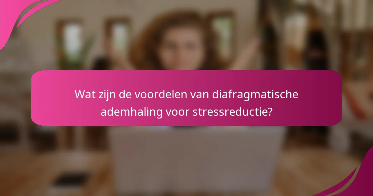 Wat zijn de voordelen van diafragmatische ademhaling voor stressreductie?