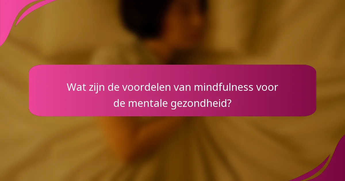 Wat zijn de voordelen van mindfulness voor de mentale gezondheid?