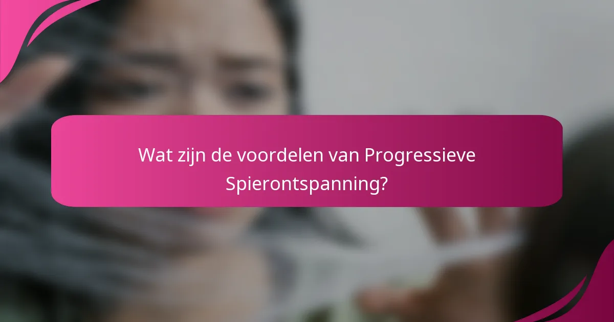 Wat zijn de voordelen van Progressieve Spierontspanning?