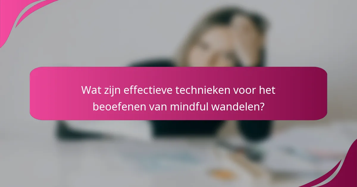 Wat zijn effectieve technieken voor het beoefenen van mindful wandelen?