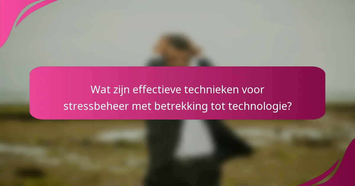 Wat zijn effectieve technieken voor stressbeheer met betrekking tot technologie?