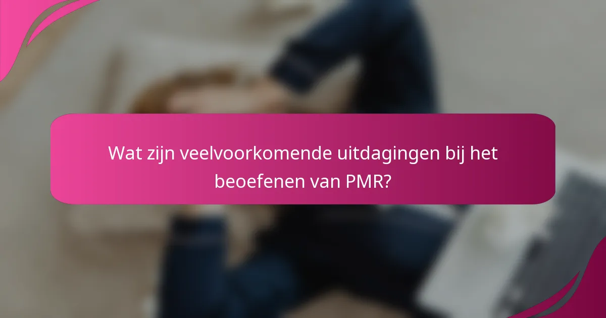 Wat zijn veelvoorkomende uitdagingen bij het beoefenen van PMR?