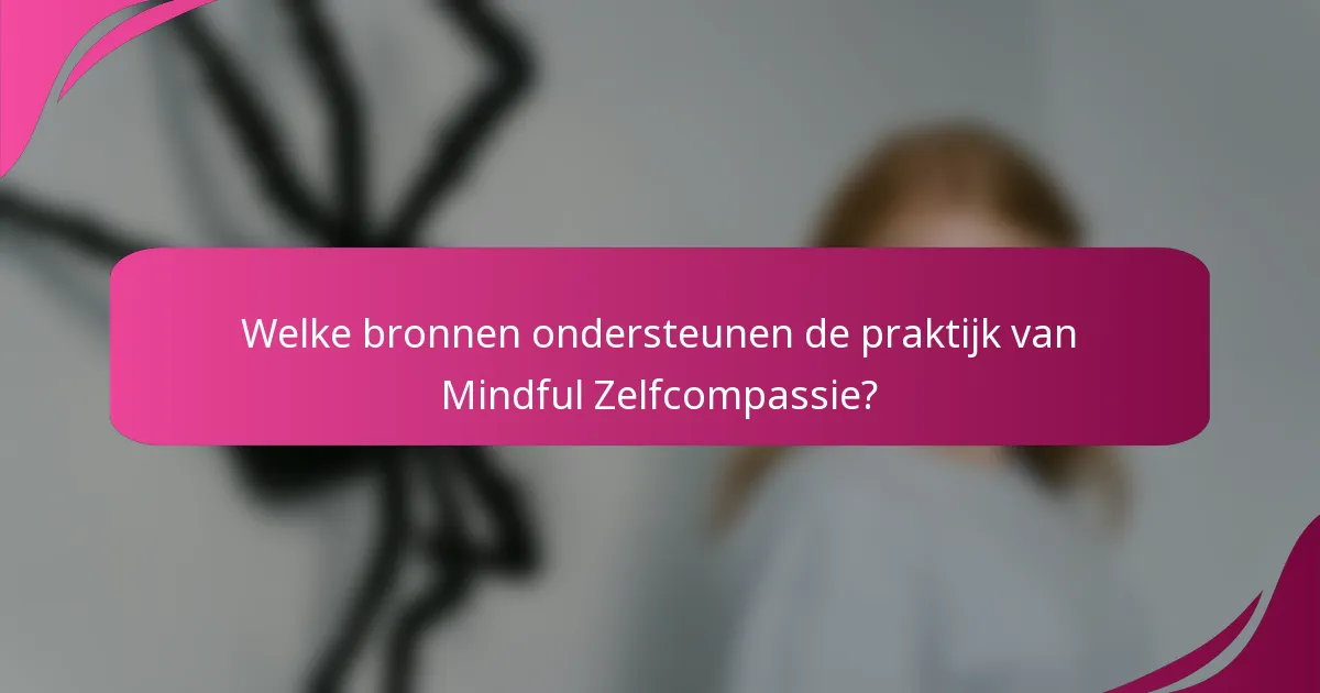 Welke bronnen ondersteunen de praktijk van Mindful Zelfcompassie?