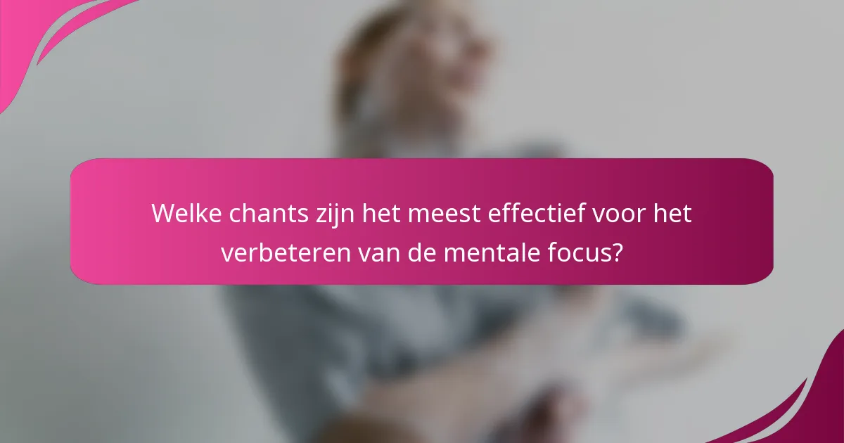 Welke chants zijn het meest effectief voor het verbeteren van de mentale focus?