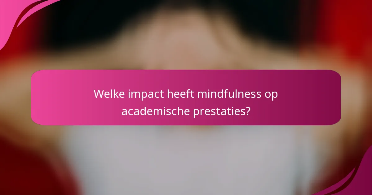 Welke impact heeft mindfulness op academische prestaties?