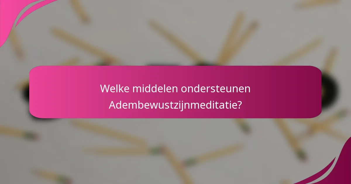 Welke middelen ondersteunen Adembewustzijnmeditatie?