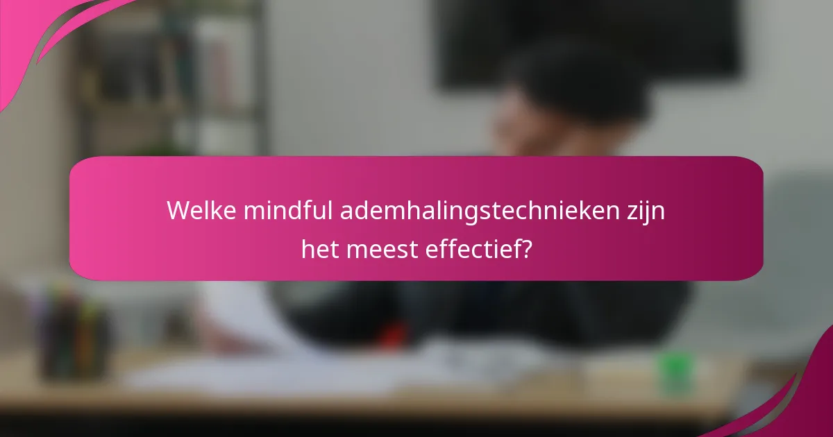 Welke mindful ademhalingstechnieken zijn het meest effectief?