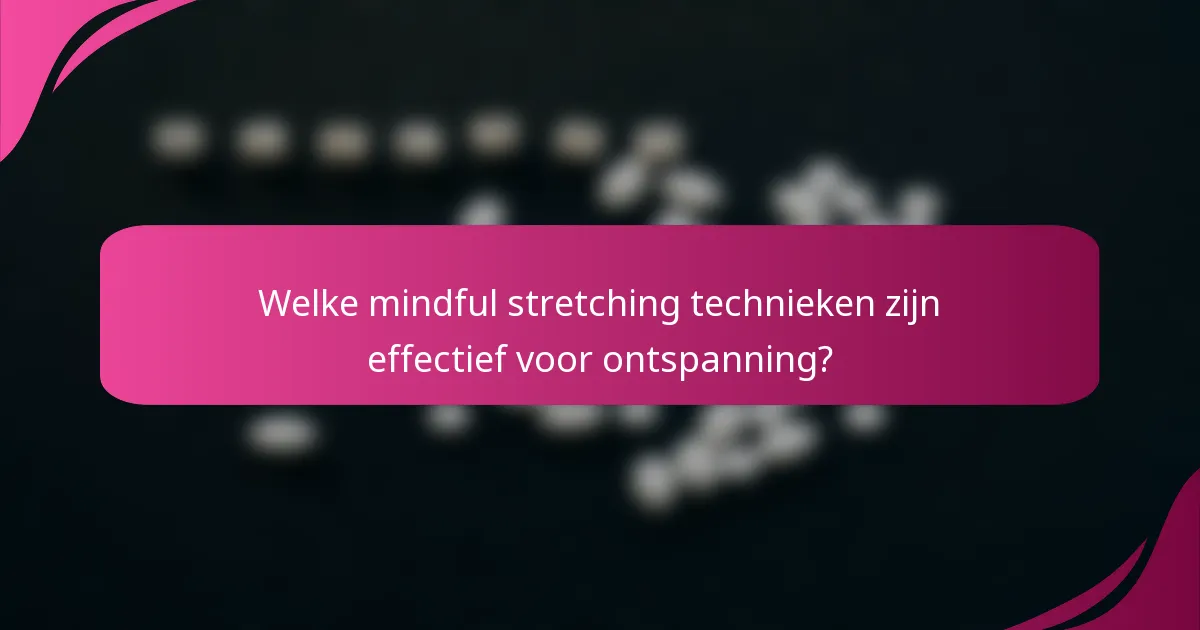 Welke mindful stretching technieken zijn effectief voor ontspanning?