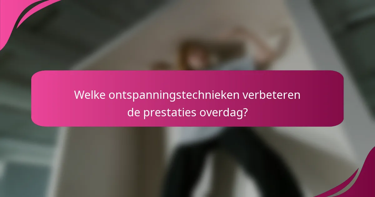 Welke ontspanningstechnieken verbeteren de prestaties overdag?