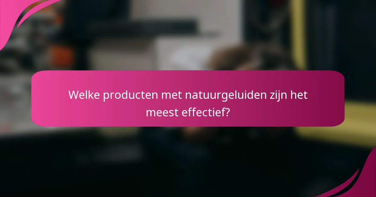Welke producten met natuurgeluiden zijn het meest effectief?