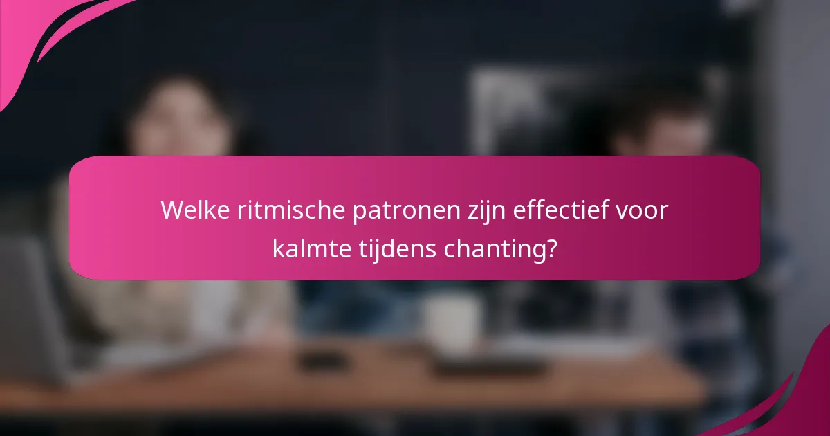 Welke ritmische patronen zijn effectief voor kalmte tijdens chanting?