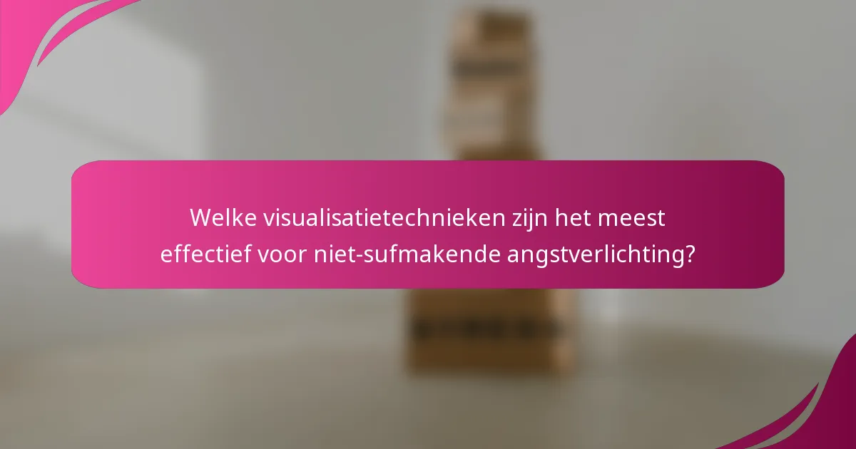 Welke visualisatietechnieken zijn het meest effectief voor niet-sufmakende angstverlichting?