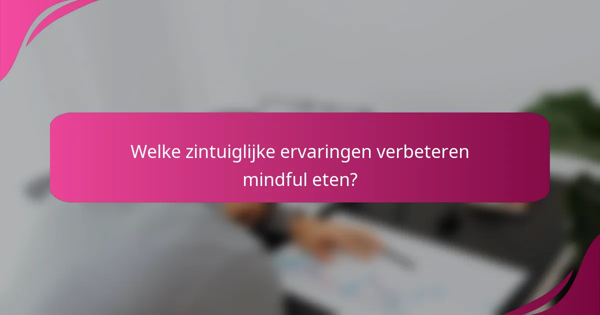 Welke zintuiglijke ervaringen verbeteren mindful eten?